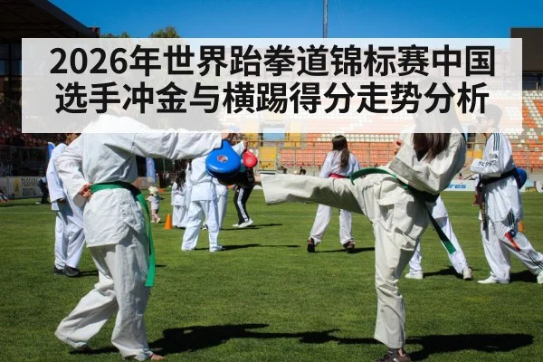 2026年世界跆拳道锦标赛中国选手冲金与横踢得分走势分析