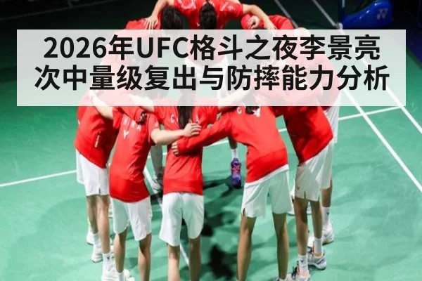 2026年UFC格斗之夜李景亮次中量级复出与防摔能力分析